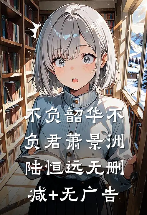 不负韶华不负君萧景洲陆恒远无删减+无广告