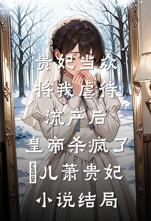 贵妃当众将我虐待流产后，皇帝杀疯了嬛儿萧贵妃小说结局