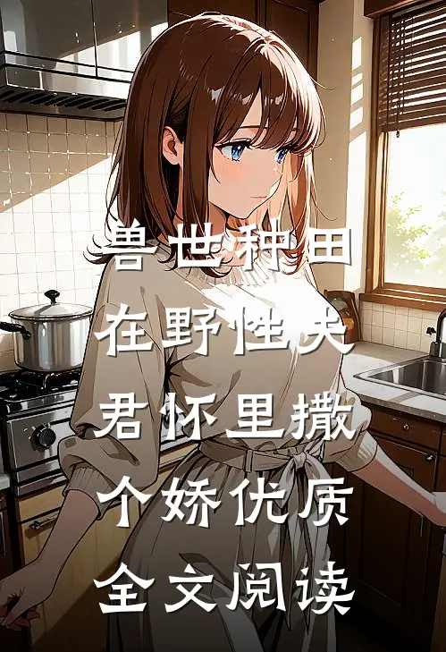 兽世种田：在野性夫君怀里撒个娇优质全文阅读
