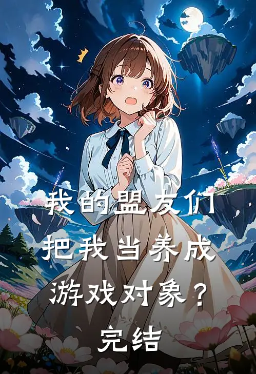 我的盟友们,把我当养成游戏对象?完结了吗