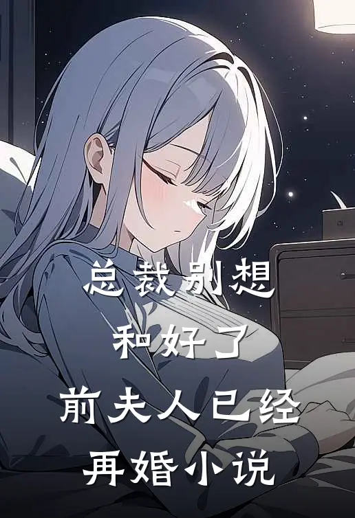 总裁别想和好了,前夫人已经再婚在线阅读