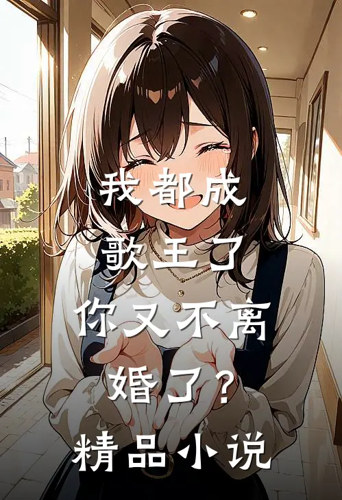 我都成歌王了,你又不离婚了?精品免费阅读