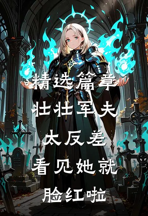 精选篇章壮壮军夫太反差，看见她就脸红啦
