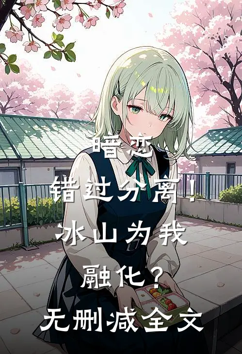 暗恋,错过分离!冰山为我融化?无删减全文