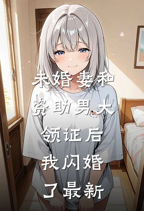 未婚妻和资助男大领证后,我闪婚了最新