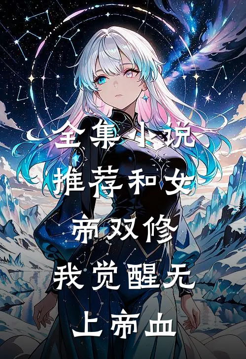 全集推荐和女帝双修,我觉醒无上帝血脉的