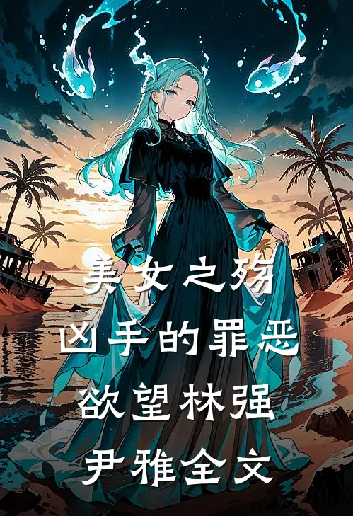 美女之殇凶手的罪恶欲望林强尹雅全文在线阅读