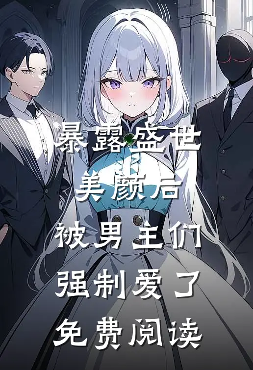 暴露盛世美颜后,被男主们强制爱了免费阅读全文