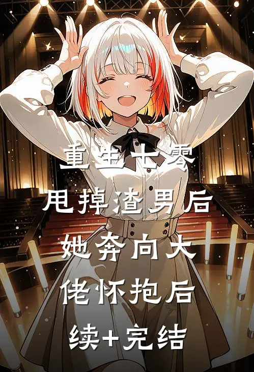 重生七零：甩掉渣男后，她奔向大佬怀抱后续+完结