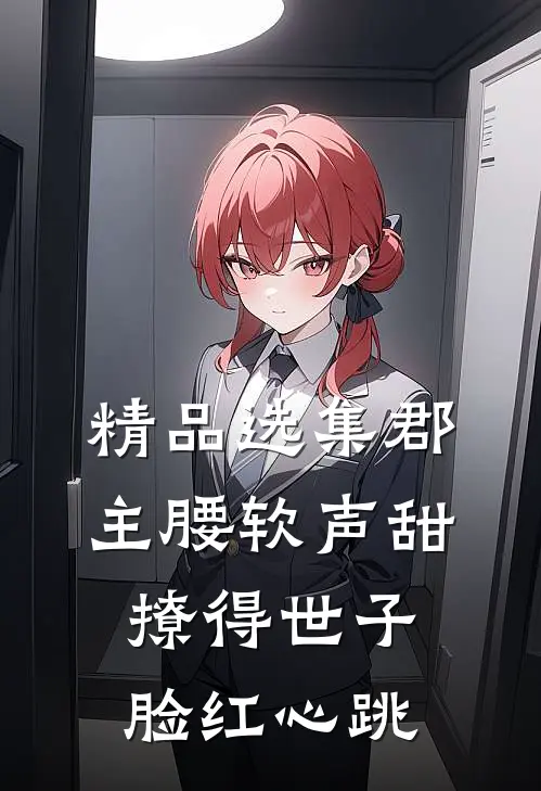 精品选集郡主腰软声甜，撩得世子脸红心跳