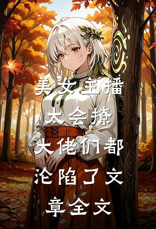 美女主播太会撩,大佬们都沦陷了文章全文免费阅读