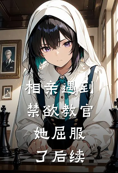 相亲遇到禁欲教官,她屈服了后续