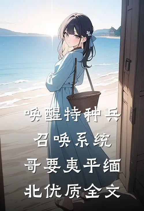 唤醒特种兵召唤系统，哥要夷平缅北优质全文