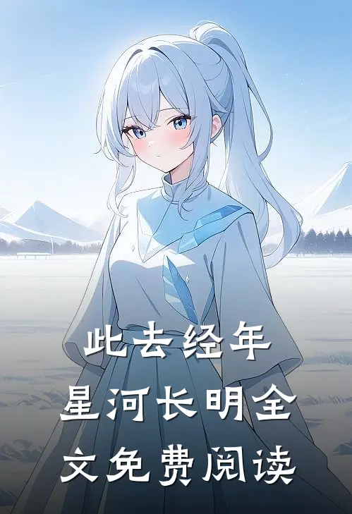 此去经年，星河长明全文免费阅读
