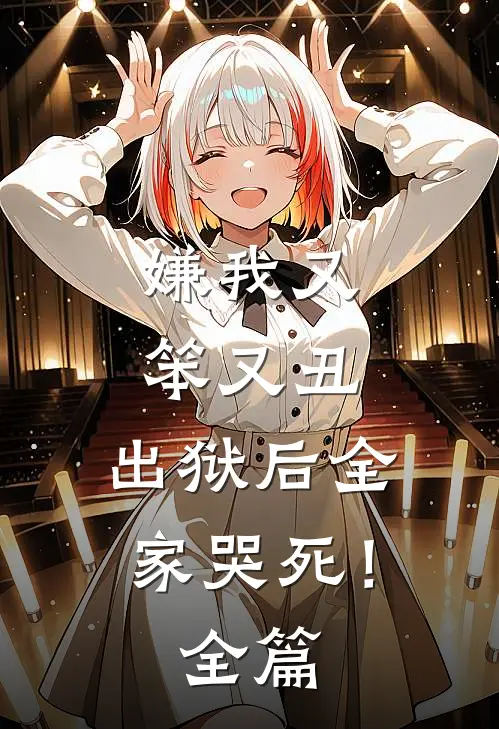 嫌我又笨又丑,出狱后全家哭死!全篇阅读