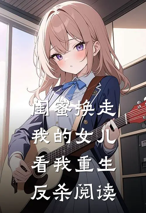 闺蜜换走我的女儿,看我重生反杀阅读全文