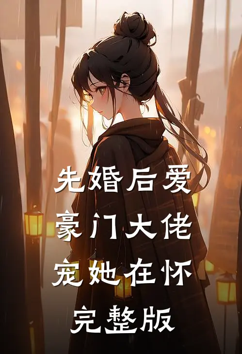 先婚后爱豪门大佬宠她在怀完整版