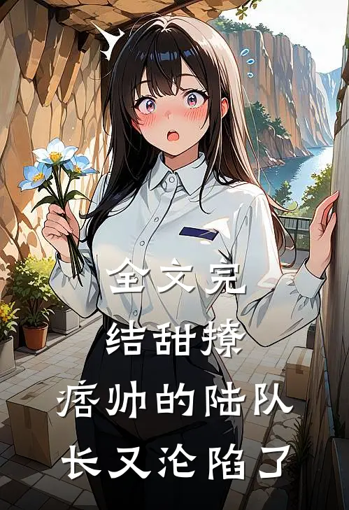 全文完结甜撩,痞帅的陆队长又沦陷了免费阅读