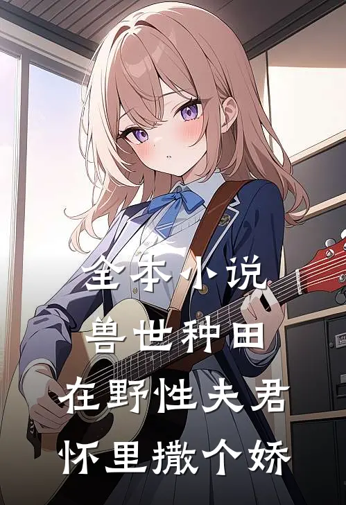 全本小说兽世种田：在野性夫君怀里撒个娇