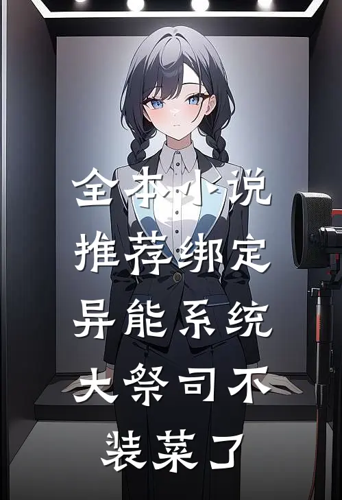 全本小说推荐绑定异能系统：大祭司不装菜了