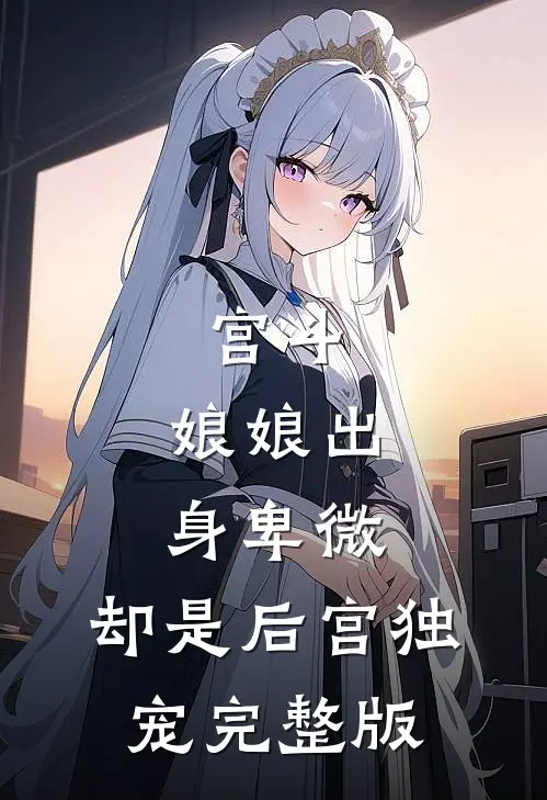宫斗：娘娘出身卑微，却是后宫独宠完整版