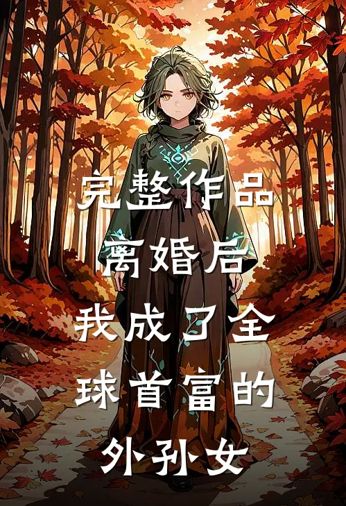 完整作品离婚后,我成了全球首富的外孙女免费阅读