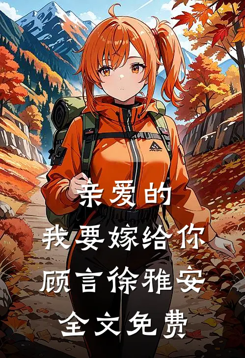 亲爱的，我要嫁给你顾言徐雅安全文免费