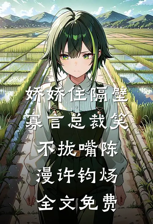 娇娇住隔壁，寡言总裁笑不拢嘴陈漫许钧炀全文免费