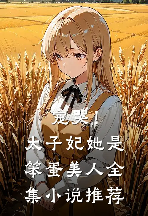 宠哭!太子妃她是笨蛋美人全集推荐阅读