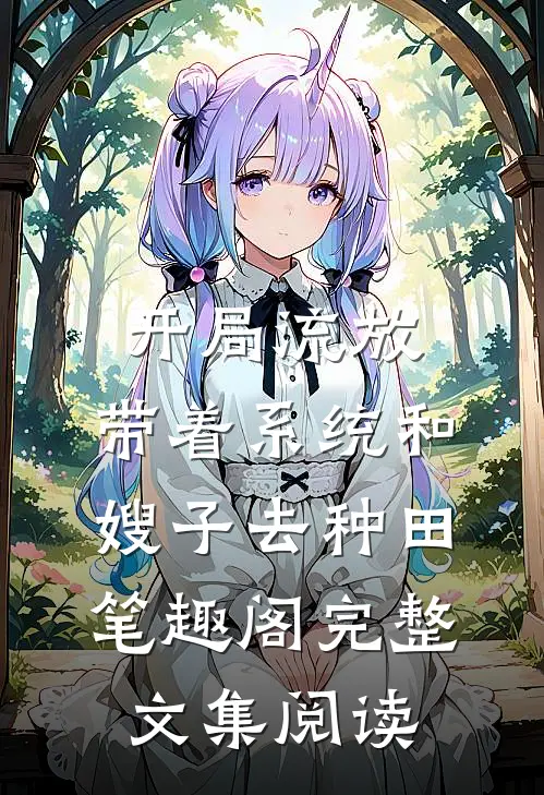 开局流放:带着系统和嫂子去种田笔趣阁完整文集阅读