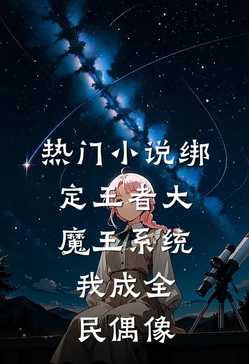 热门绑定王者大魔王系统,我成全民偶像了