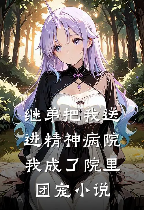 继弟把我送进精神病院,我成了院里团宠免费阅读