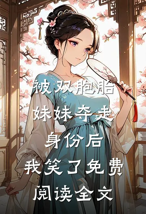 被双胞胎妹妹夺走身份后,我笑了免费阅读全文