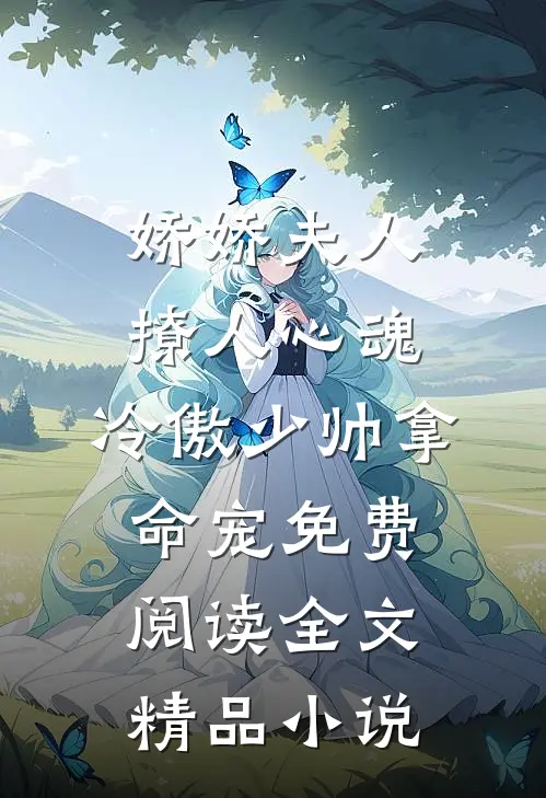 娇娇夫人撩人心魂,冷傲少帅拿命宠免费阅读全文精品小说