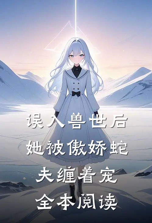 误入兽世后,她被傲娇蛇夫缠着宠全本阅读