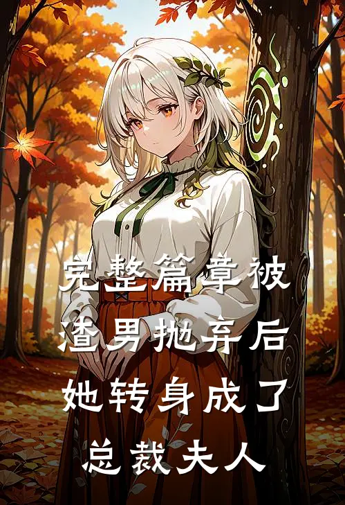 完整篇章被渣男抛弃后,她转身成了总裁夫人的