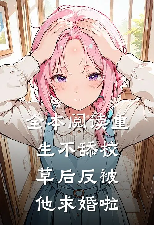 全本阅读重生不舔校草后反被他求婚啦