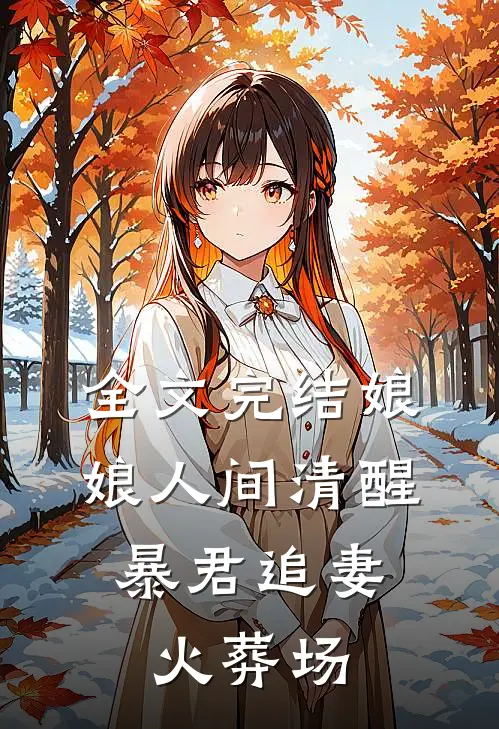 全文完结娘娘人间清醒,暴君追妻火葬场免费阅读