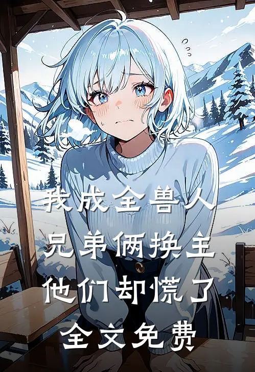 我成全兽人兄弟俩换主，他们却慌了全文免费