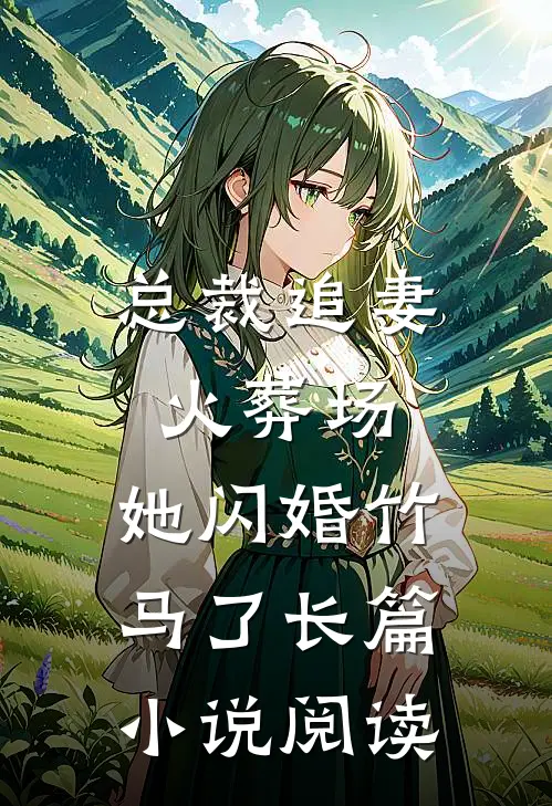 总裁追妻火葬场,她闪婚竹马了长篇阅读免费