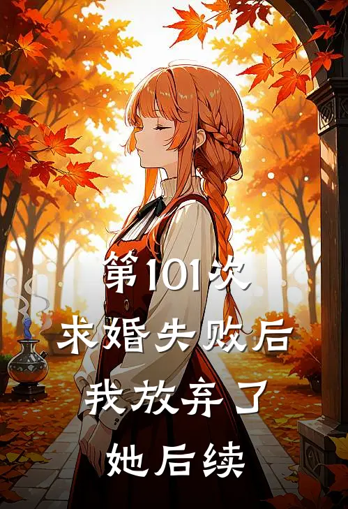 第101次求婚失败后,我放弃了她后续