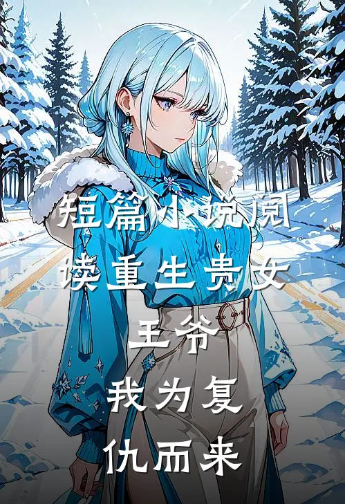 短篇阅读重生贵女王爷,我为复仇而来全文