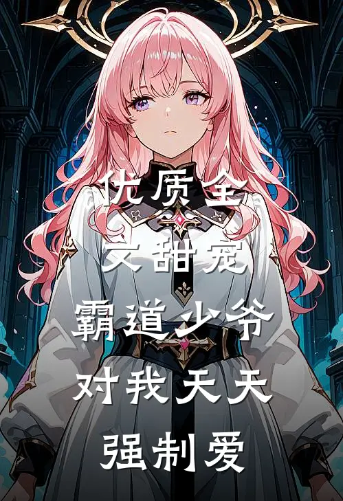 优质全文甜宠霸道少爷对我天天强制爱免费阅读