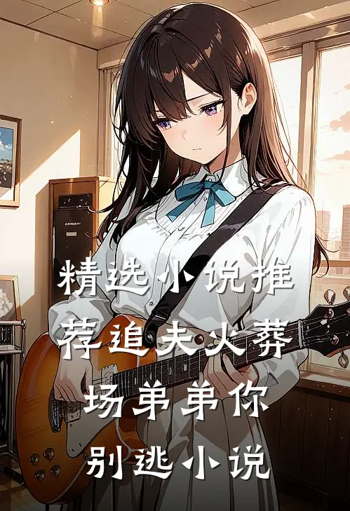 精选小说推荐追夫火葬场弟弟你别逃小说