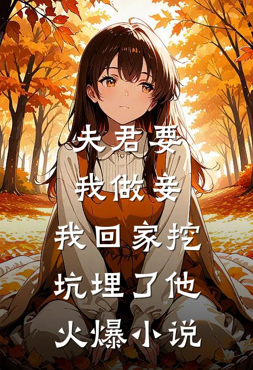 夫君要我做妾,我回家挖坑埋了他火爆在线阅读