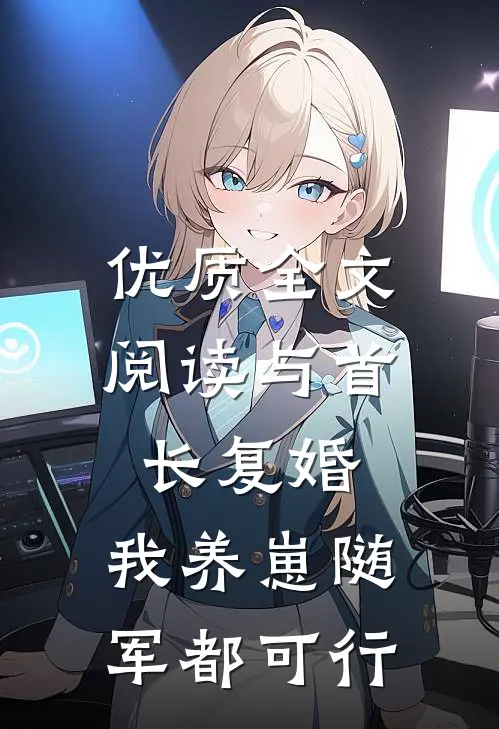 优质全文阅读与首长复婚，我养崽随军都可行