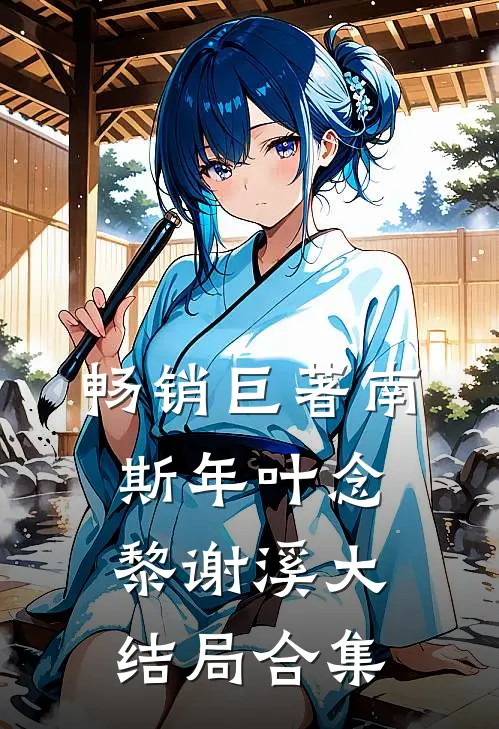 畅销巨著南斯年叶念黎谢溪大结局合集