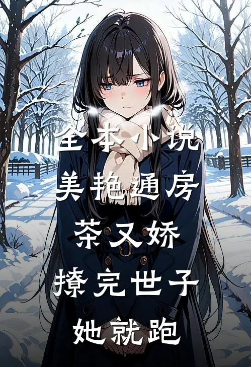 全本小说美艳通房茶又娇，撩完世子她就跑