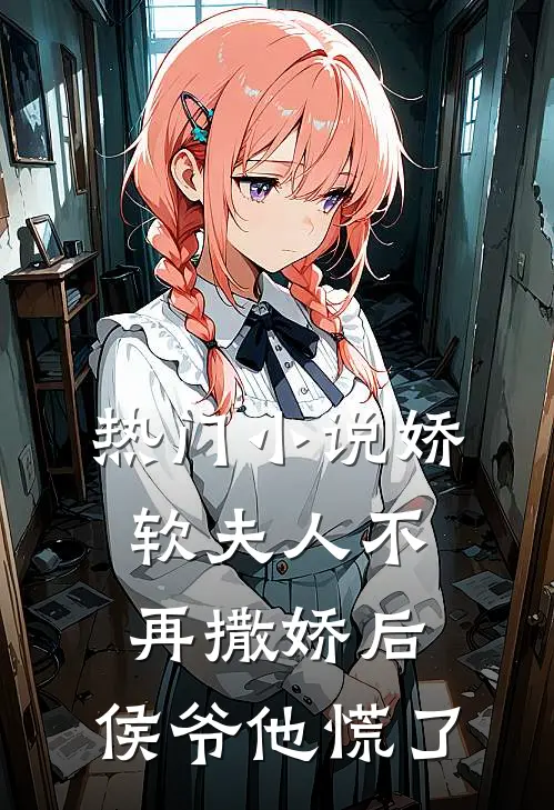 热门娇软夫人不再撒娇后,侯爷他慌了全文阅读
