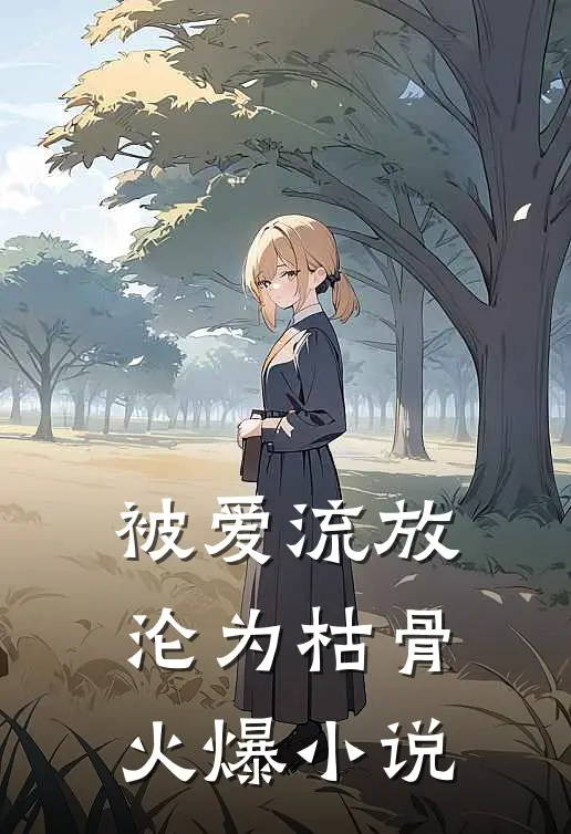 被爱流放，沦为枯骨火爆小说